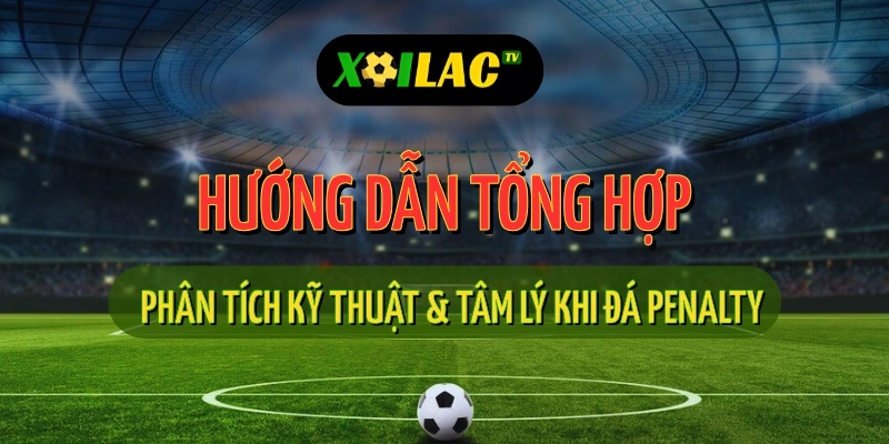 Phân tích kỹ thuật và tâm lý đá penalty trong trực tiếp bóng đá