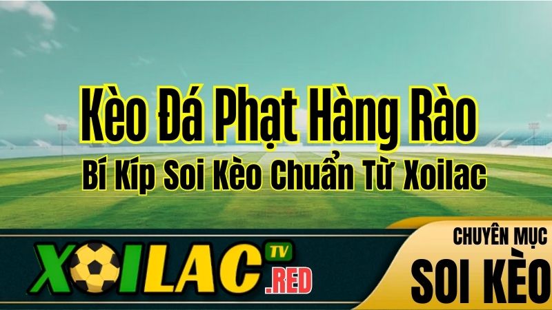 Kèo Đá Phạt Hàng Rào Là Gì? Bí Kíp Soi Kèo Chuẩn Từ Xoilac